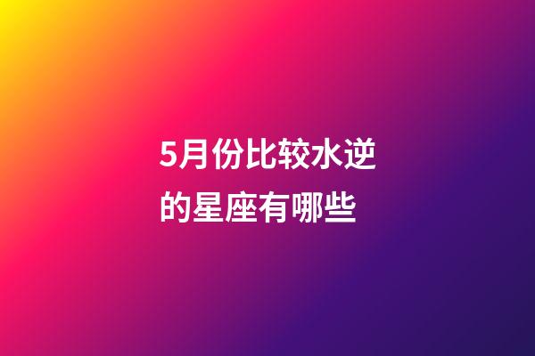 5月份比较水逆的星座有哪些-第1张-星座运势-玄机派