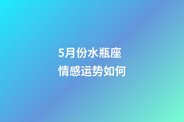 5月份水瓶座情感运势如何-第1张-星座运势-玄机派