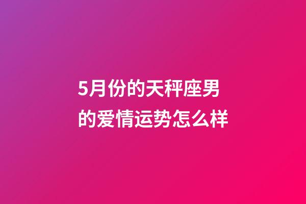 5月份的天秤座男的爱情运势怎么样-第1张-星座运势-玄机派