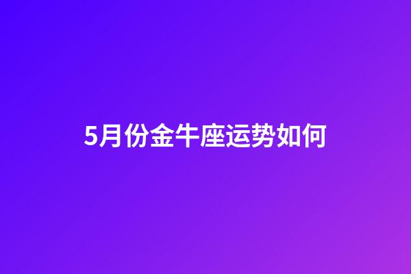 5月份金牛座运势如何-第1张-星座运势-玄机派