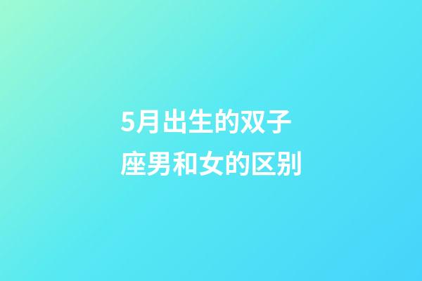5月出生的双子座男和女的区别-第1张-星座运势-玄机派