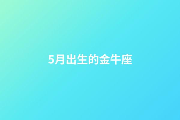 5月出生的金牛座-第1张-星座运势-玄机派