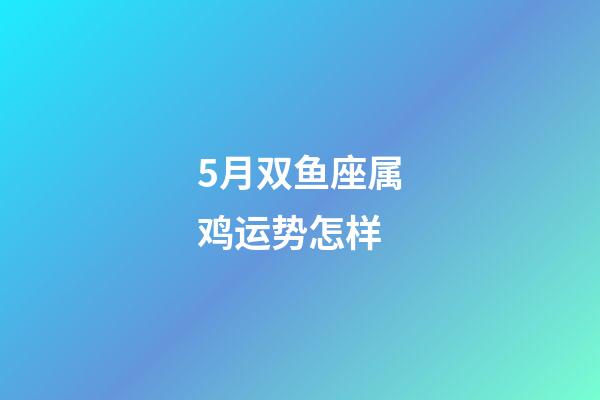 5月双鱼座属鸡运势怎样-第1张-星座运势-玄机派