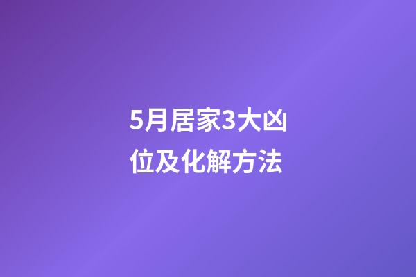 5月居家3大凶位及化解方法