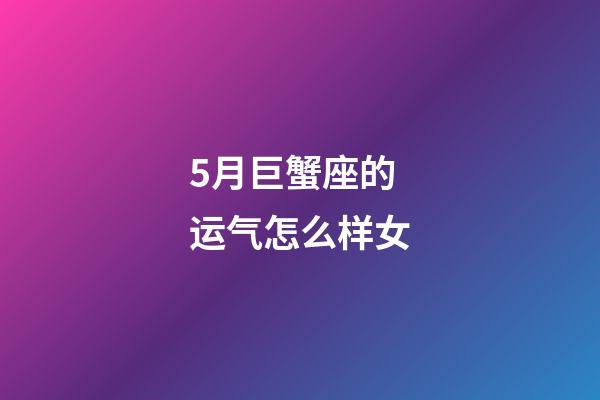 5月巨蟹座的运气怎么样女-第1张-星座运势-玄机派