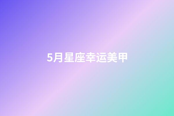 5月星座幸运美甲-第1张-星座运势-玄机派
