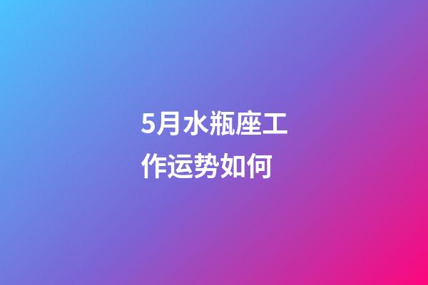 5月水瓶座工作运势如何-第1张-星座运势-玄机派