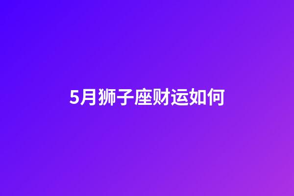5月狮子座财运如何-第1张-星座运势-玄机派