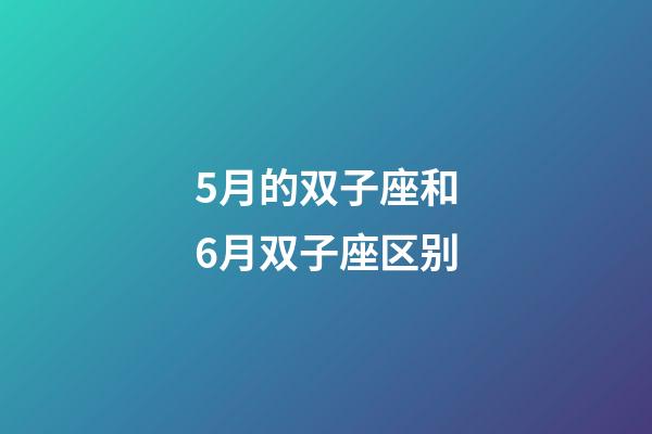 5月的双子座和6月双子座区别-第1张-星座运势-玄机派