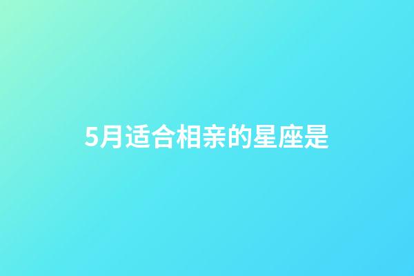 5月适合相亲的星座是-第1张-星座运势-玄机派