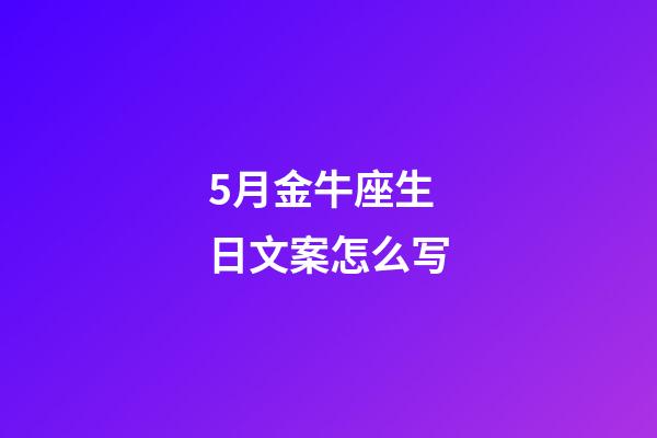5月金牛座生日文案怎么写-第1张-星座运势-玄机派