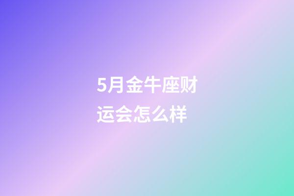 5月金牛座财运会怎么样-第1张-星座运势-玄机派