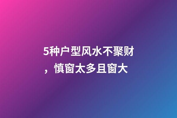 5种户型风水不聚财，慎窗太多且窗大