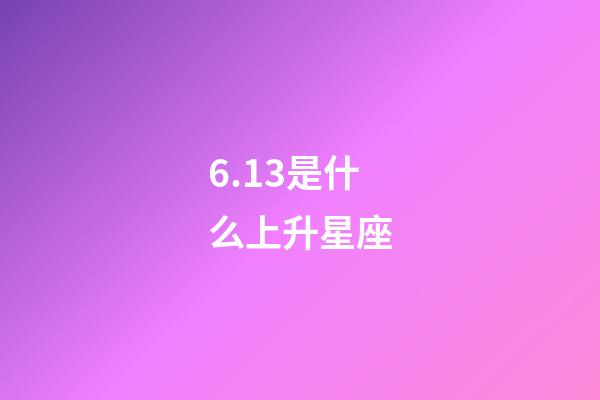 6.13是什么上升星座-第1张-星座运势-玄机派