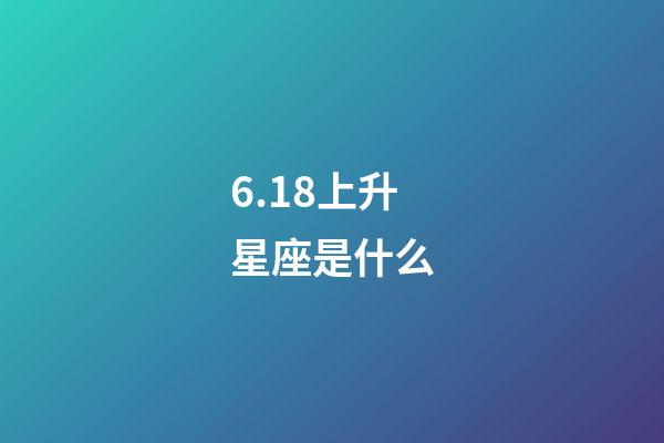 6.18上升星座是什么-第1张-星座运势-玄机派