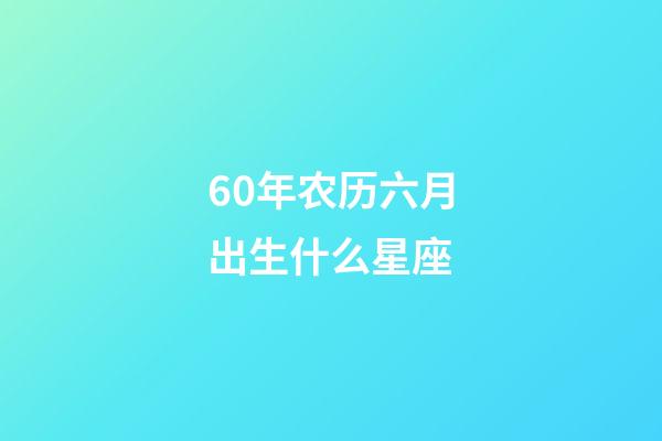 60年农历六月出生什么星座-第1张-星座运势-玄机派