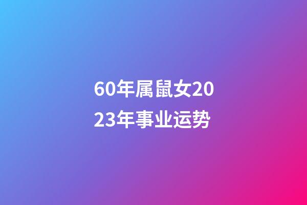 60年属鼠女2023年事业运势