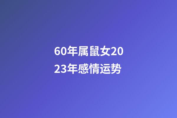 60年属鼠女2023年感情运势