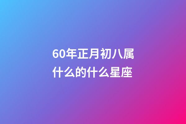 60年正月初八属什么的什么星座-第1张-星座运势-玄机派