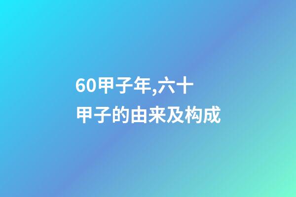 60甲子年,六十甲子的由来及构成-第1张-观点-玄机派