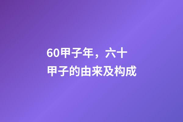 60甲子年，六十甲子的由来及构成-第1张-观点-玄机派