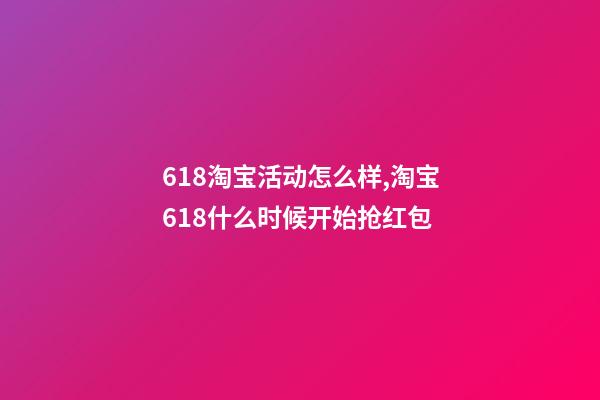 618淘宝活动怎么样,淘宝618什么时候开始抢红包-第1张-观点-玄机派
