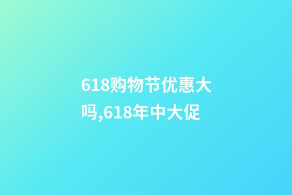 618购物节优惠大吗,618年中大促-第1张-观点-玄机派