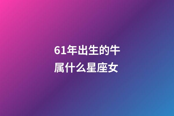 61年出生的牛属什么星座女-第1张-星座运势-玄机派