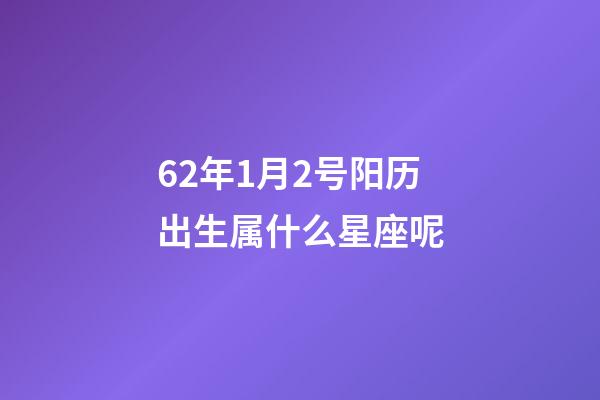 62年1月2号阳历出生属什么星座呢-第1张-星座运势-玄机派