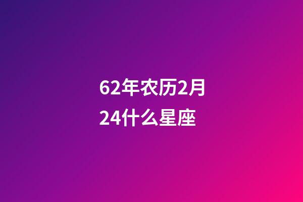 62年农历2月24什么星座-第1张-星座运势-玄机派