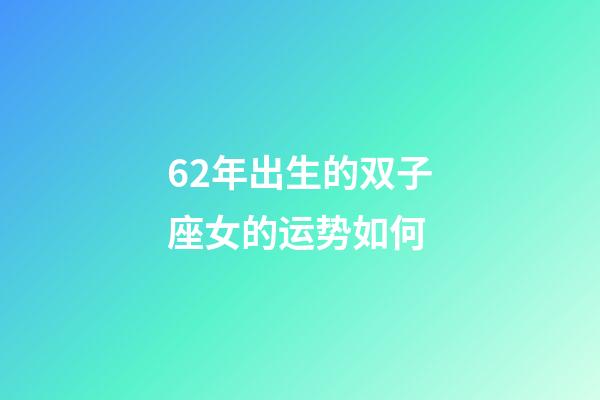 62年出生的双子座女的运势如何-第1张-星座运势-玄机派