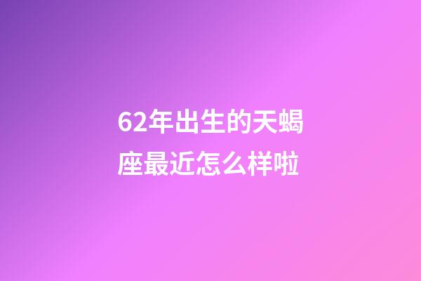 62年出生的天蝎座最近怎么样啦-第1张-星座运势-玄机派