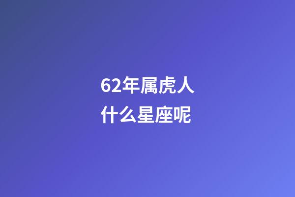 62年属虎人什么星座呢-第1张-星座运势-玄机派