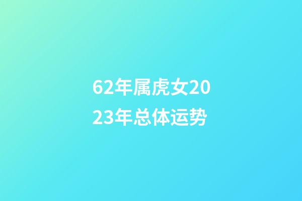 62年属虎女2023年总体运势