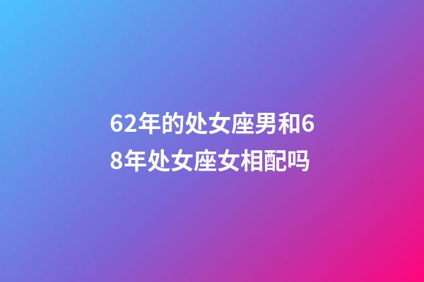 62年的处女座男和68年处女座女相配吗-第1张-星座运势-玄机派