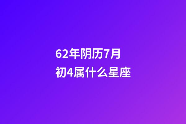 62年阴历7月初4属什么星座-第1张-星座运势-玄机派