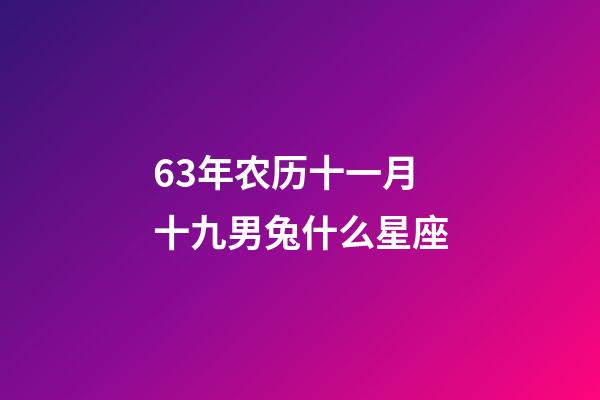 63年农历十一月十九男兔什么星座-第1张-星座运势-玄机派