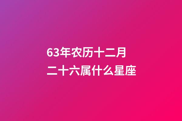 63年农历十二月二十六属什么星座-第1张-星座运势-玄机派