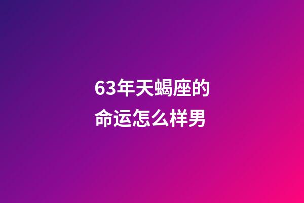 63年天蝎座的命运怎么样男-第1张-星座运势-玄机派