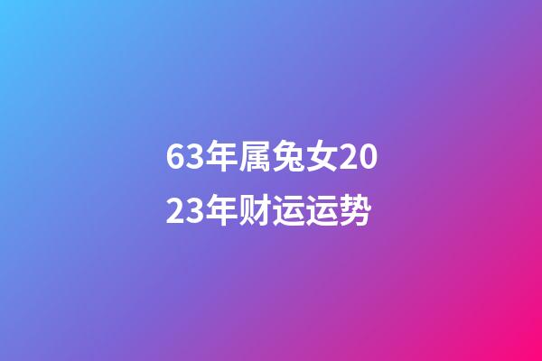 63年属兔女2023年财运运势