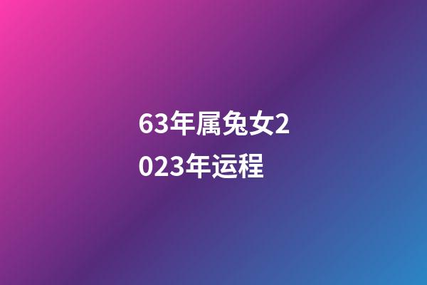 63年属兔女2023年运程