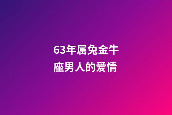 63年属兔金牛座男人的爱情-第1张-星座运势-玄机派