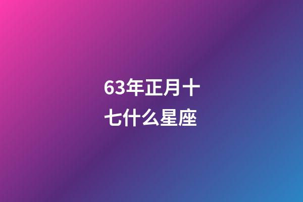 63年正月十七什么星座-第1张-星座运势-玄机派