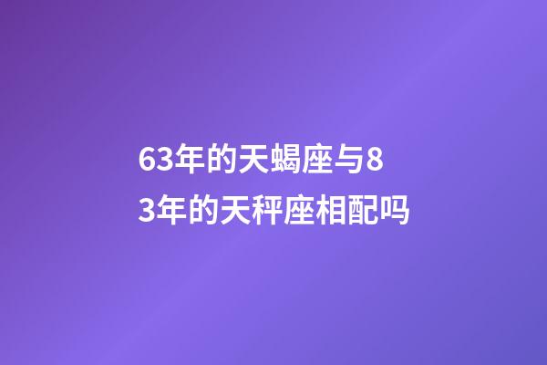 63年的天蝎座与83年的天秤座相配吗-第1张-星座运势-玄机派