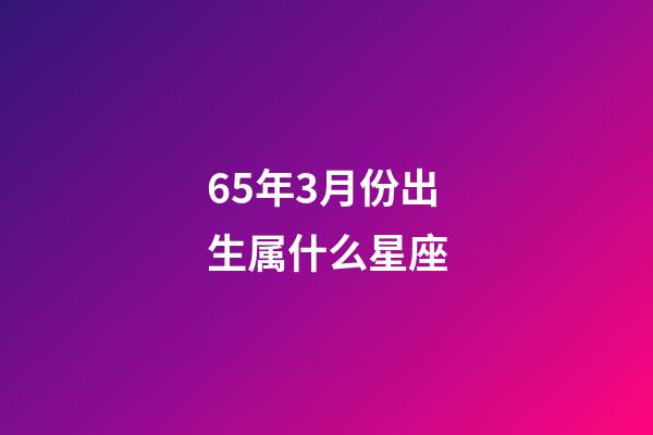 65年3月份出生属什么星座-第1张-星座运势-玄机派
