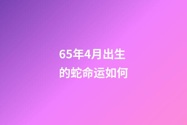 65年4月出生的蛇命运如何(属蛇的朋友步入10月步入上上签，要是抓牢好运，财富四方来)-第1张-观点-玄机派