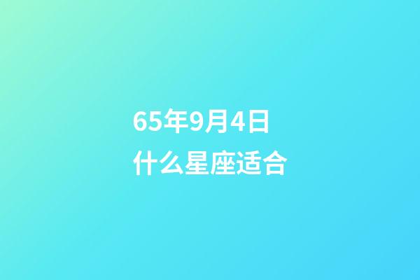 65年9月4日什么星座适合-第1张-星座运势-玄机派