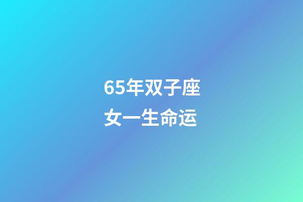 65年双子座女一生命运-第1张-星座运势-玄机派