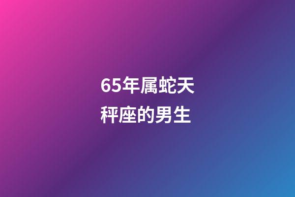 65年属蛇天秤座的男生-第1张-星座运势-玄机派