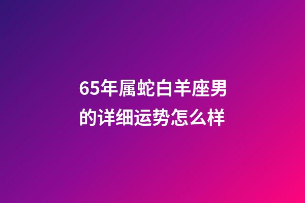 65年属蛇白羊座男的详细运势怎么样-第1张-星座运势-玄机派